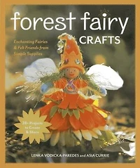 Forest Fairy Crafts: Enchanting Fairies & Felt Friends from Simple Supplies • 28+ Projects to Create Share