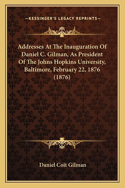 Addresses At The Inauguration Of Daniel C. Gilman, As President Of The Johns Hopkins University, Baltimore, February 22, 1876 (1876)