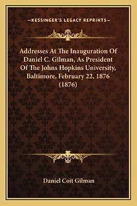 Addresses At The Inauguration Of Daniel C. Gilman, As President Of The Johns Hopkins University, Baltimore, February 22, 1876 (1876)