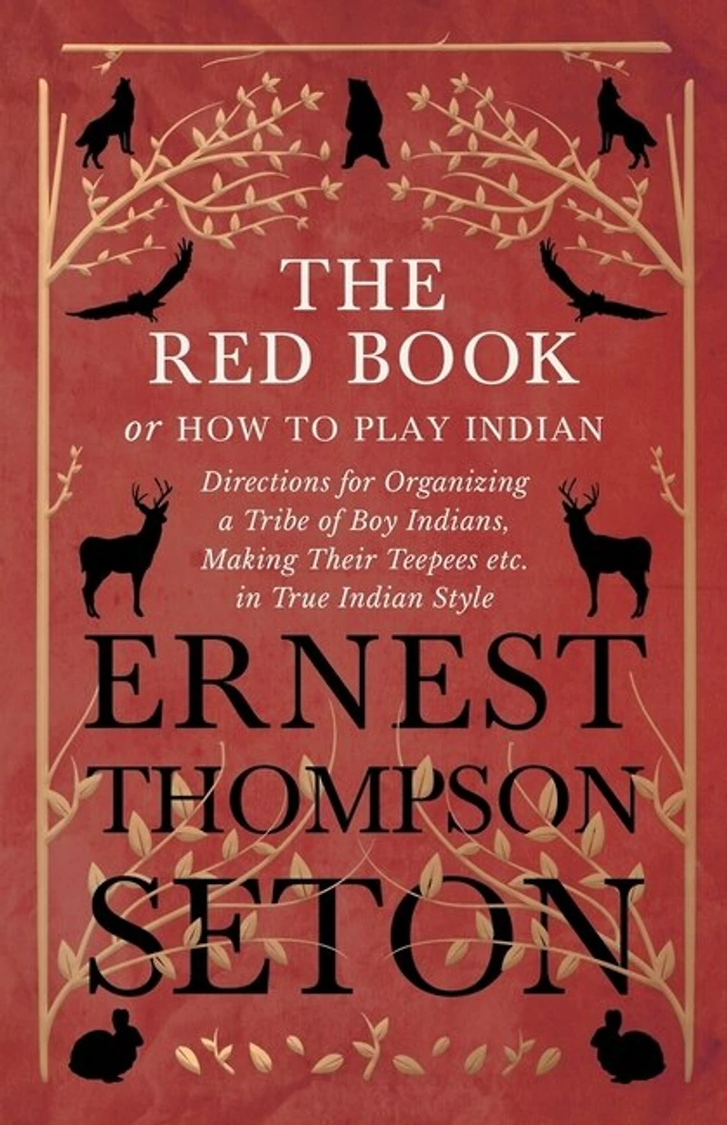 The Red Book or How To Play Indian - Directions for Organizing a Tribe of Boy Indians, Making Their Teepees etc. True Style