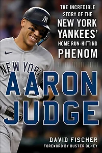 Aaron Judge: the Incredible Story of New York Yankees' Home Run–Hitting Phenom