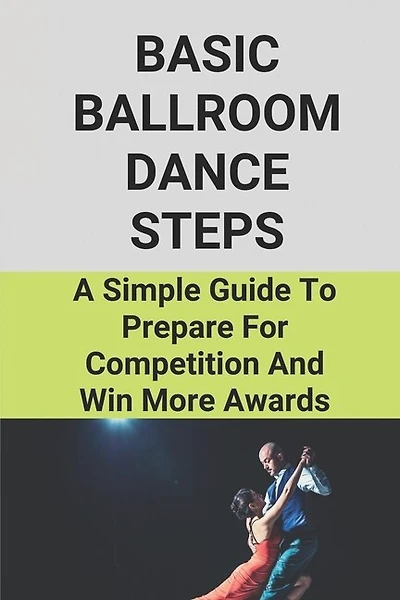 Basic Ballroom Dance Steps: A Simple Guide To Prepare For Competition And Win More Awards: Benefits Of Ballroom Dancing