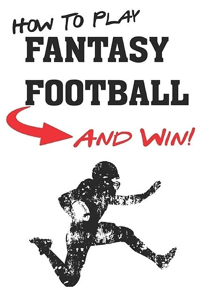 How To Play Fantasy Football: Beginners Guide For Fantasy Football Strategy And Fantasy Football Draft Guide