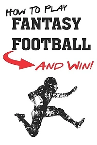 How To Play Fantasy Football: Beginners Guide For Fantasy Football Strategy And Fantasy Football Draft Guide