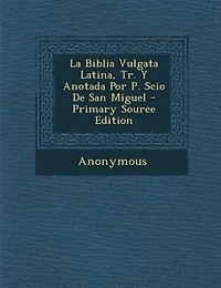 La Biblia Vulgata Latina, Tr. Y Anotada Por P. Scio De San Miguel - Primary Source Edition