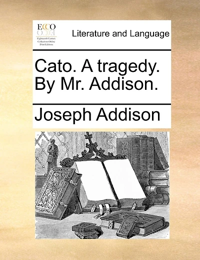 Cato. A Tragedy. By Mr. Addison.