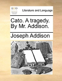 Cato. A Tragedy. By Mr. Addison.