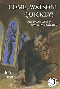 Come, Watson! Quickly!: Five Unseen Tales of Sherlock Holmes