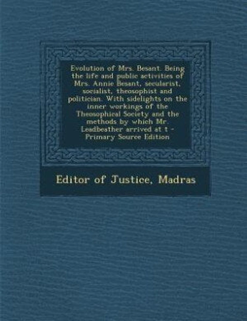 Evolution of Mrs. Besant: Being the Life and Public Activities Annie Besant, Secularist, Socialist, Theosophist P