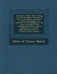 Evolution of Mrs. Besant: Being the Life and Public Activities Annie Besant, Secularist, Socialist, Theosophist P
