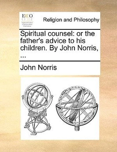 Spiritual Counsel: Or The Father's Advice To His Children. By John Norris, ...