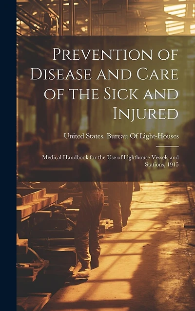 Prevention of Disease and Care of the Sick and Injured: Medical Handbook for the Use of Lighthouse Vessels and Stations