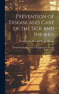 Prevention of Disease and Care of the Sick and Injured: Medical Handbook for the Use of Lighthouse Vessels and Stations