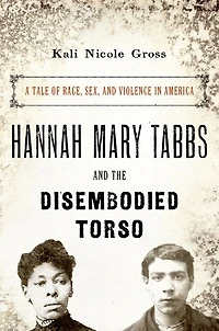 Hannah Mary Tabbs and the Disembodied Torso: A Tale of Race, Sex, Violence America