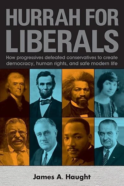 Hurrah For Liberals: How Progressives Defeated Conservatives To Create Democracy, Human Rights And Safe Modern Life