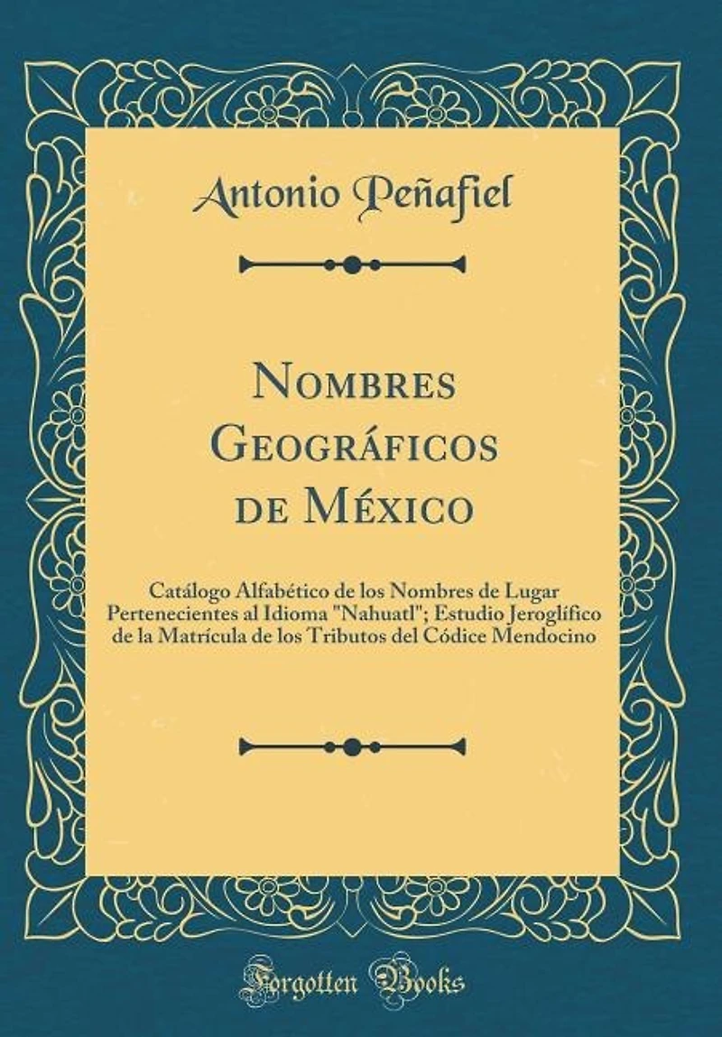 Nombres Geográficos de México: Catálogo Alfabético los Lugar Pertenecientes al Idioma Nahuatl; Estudio Jeroglífico d