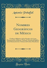 Nombres Geográficos de México: Catálogo Alfabético los Lugar Pertenecientes al Idioma Nahuatl; Estudio Jeroglífico d