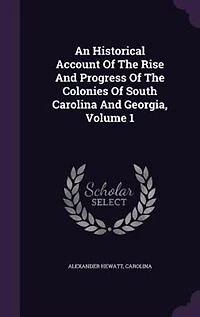 An Historical Account of the Rise and Progress Colonies South Carolina Georgia; Volume 1