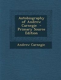 Autobiography of Andrew Carnegie  - Primary Source Edition