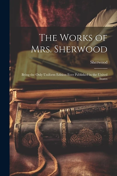 The Works of Mrs. Sherwood: Being the Only Uniform Edition Ever Published in the United States