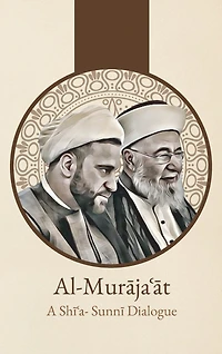 Al-Murājaʿāt: A Shi'i-Sunni Dialogue: A Shi'i-Sunni Dialogue