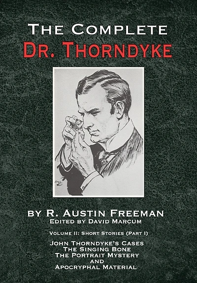 The Complete Dr. Thorndyke - Volume 2: Short Stories (Part I): John Thorndyke's Cases - The Singing Bone, The Great Portrait Mystery and Apocryphal Material