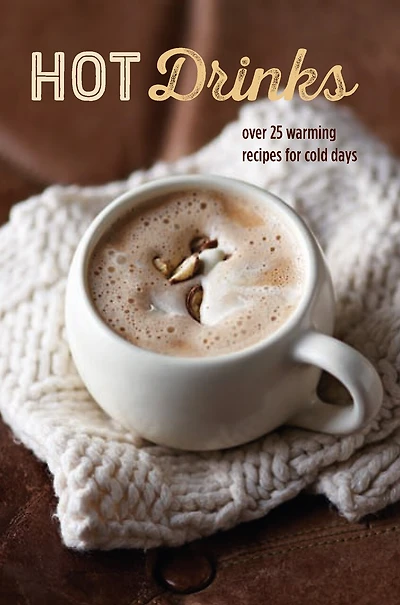 Hot Drinks: Over 25 Warming Recipes For Cold Days