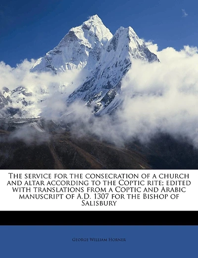 The Service For The Consecration Of A Church And Altar According To The Coptic Rite; Edited With Translations From A Coptic And Arabic Manuscript Of A.d. 1307 For The Bishop Of Salisbury