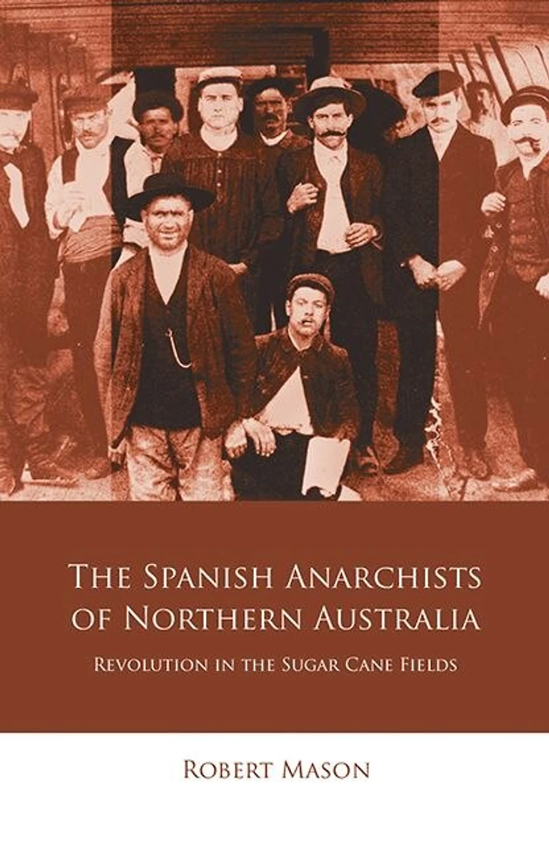 the Spanish Anarchists of Northern Australia: Revolution Sugar Cane Fields