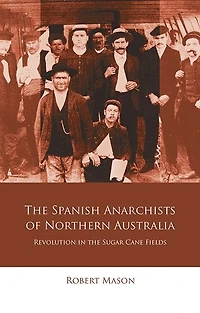 the Spanish Anarchists of Northern Australia: Revolution Sugar Cane Fields