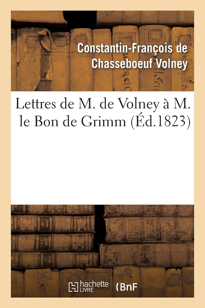 Lettres de M. de Volney À M. Le Bon de Grimm, Chargé Des Affaires de S. M. l'Imp Des Russies À Paris: , En Lui Renvoyant La Médaille d'Or Que Sa Majesté Lui Avait Fait Remettre...