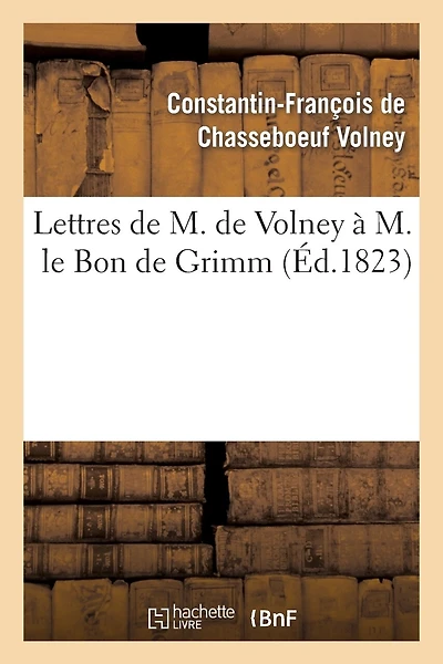 Lettres de M. de Volney À M. Le Bon de Grimm, Chargé Des Affaires de S. M. l'Imp Des Russies À Paris: , En Lui Renvoyant La Médaille d'Or Que Sa Majesté Lui Avait Fait Remettre...