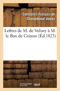 Lettres de M. de Volney À M. Le Bon de Grimm, Chargé Des Affaires de S. M. l'Imp Des Russies À Paris: , En Lui Renvoyant La Médaille d'Or Que Sa Majesté Lui Avait Fait Remettre...