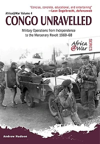 Congo Unravelled: Military Operations From Independence To The Mercenary Revolt 1960-68