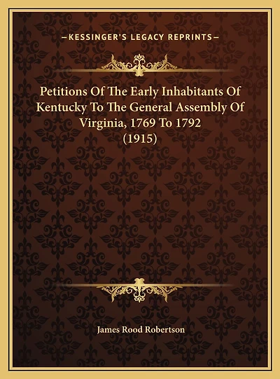 Petitions Of The Early Inhabitants Of Kentucky To The General Assembly Of Virginia, 1769 To 1792 (1915)