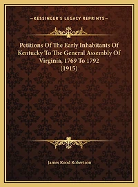 Petitions Of The Early Inhabitants Of Kentucky To The General Assembly Of Virginia, 1769 To 1792 (1915)