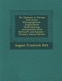Die Zigeuner Europa und Asien: Ethnographisch-linguistische Untersuchung, vornehmlich ihrer Herkunft Sprache