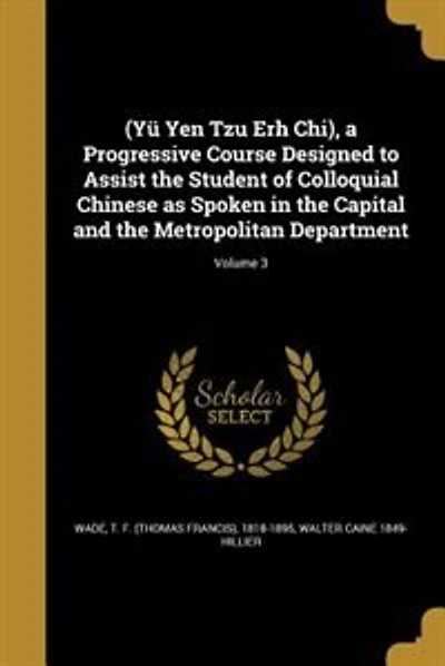 (Yü Yen Tzu Erh Chi), a Progressive Course Designed to Assist the Student of Colloquial Chinese as Spoken in the Capital and the Metropolitan Department; Volume 3