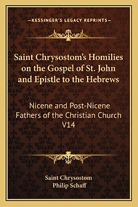 Saint Chrysostom's Homilies on the Gospel of St. John and Epistle to the Hebrews: Nicene and Post-Nicene Fathers of the Christian Church V14