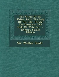 The Works Of Sir Walter Scott: Lady Lake. Harold Dauntless. Field Waterloo