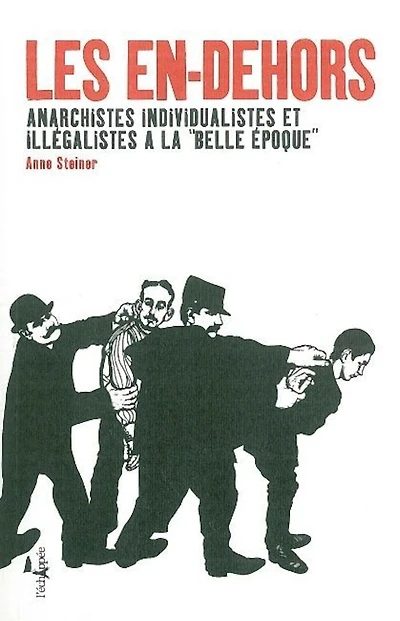 Les en-dehors: anarchistes individualistes et illégalistes à la Belle Epoque