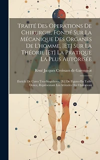 Traité Des Operations De Chirurgie, Fondé Sur La Mécanique Des Organes De L'homme, [et] Sur La Théorie [et] La Pratique La Plus Autorisée: Enrichi De Cures Tres-singulieres, [et] De Figures En Taille Douce, Représentant Les Attitudes Des Opérations