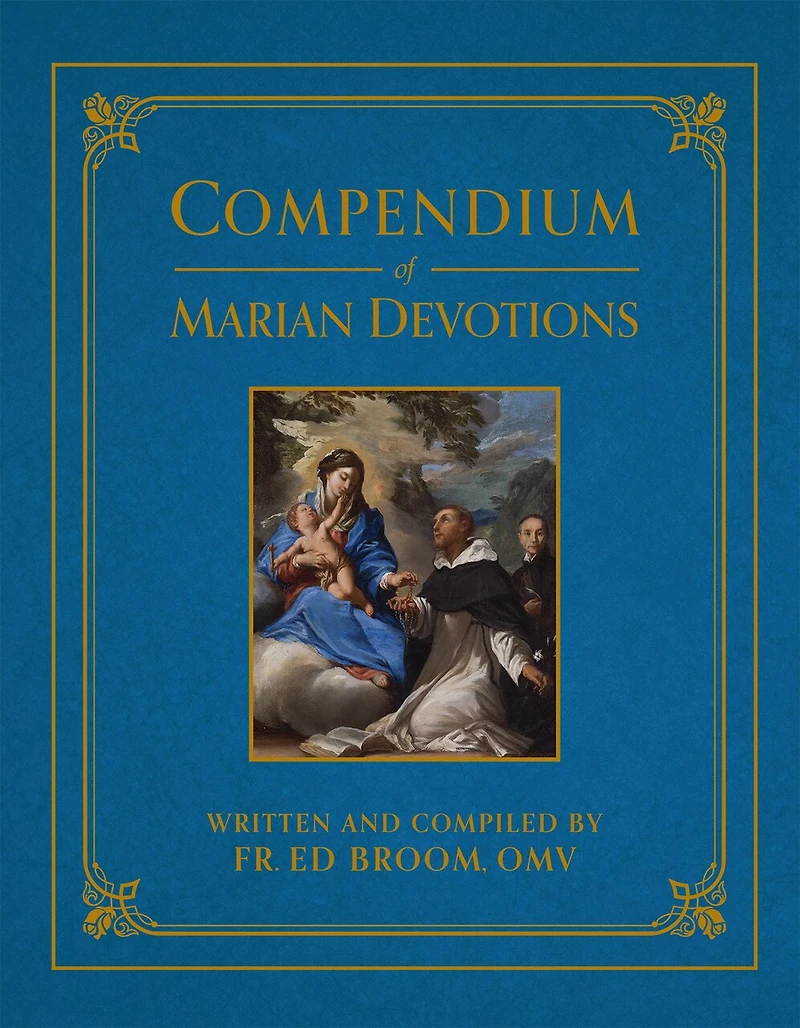 Compendium of Marian Devotions: An Encyclopedia the Church's Prayers, Dogmas, Devotions, Sacramentals, and Feasts Honoring Mother God