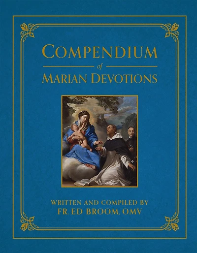 Compendium of Marian Devotions: An Encyclopedia the Church's Prayers, Dogmas, Devotions, Sacramentals, and Feasts Honoring Mother God