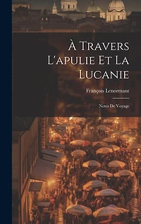 À Travers L'apulie Et La Lucanie: Notes De Voyage