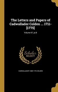 The Letters and Papers of Cadwallader Colden ... 1711-[1775]; Volume 67, pt.8