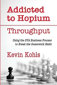 Addicted To Hopium - Throughput: Using The Dva Business Process To Break The Guesswork Habit