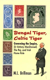Bengal Tiger, Celtic Tiger: Governing The Empire. Sir Antony Macdonnell, The Raj, And Irish Home Rule