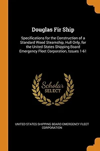 Douglas Fir Ship: Specifications for the Construction of a Standard Wood Steamship, Hull Only, United States