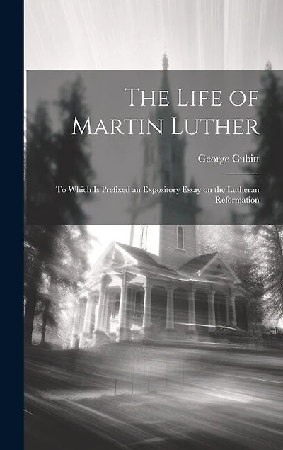 The Life of Martin Luther: To Which is Prefixed an Expository Essay on the Lutheran Reformation